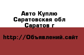 Авто Куплю. Саратовская обл.,Саратов г.